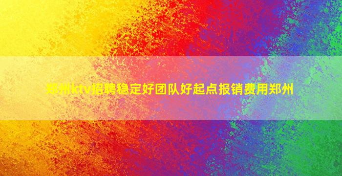 郑州ktv招聘稳定好团队好起点报销费用郑州